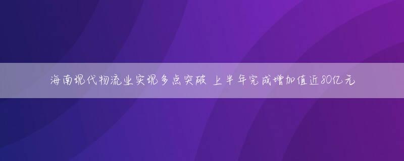 海南现代物流业实现多点突破 上半年完成增加值近80亿元